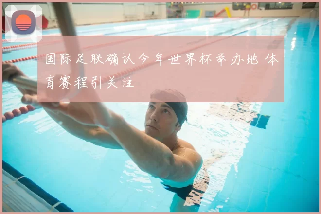 国际足联确认今年世界杯举办地 体育赛程引关注