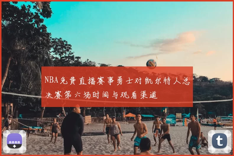 NBA免费直播赛事勇士对凯尔特人总决赛第六场时间与观看渠道