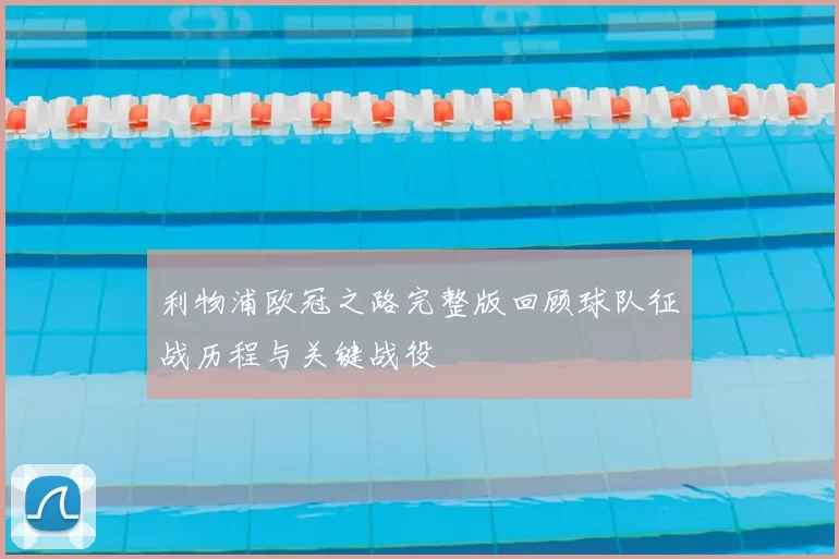 利物浦欧冠之路完整版回顾球队征战历程与关键战役