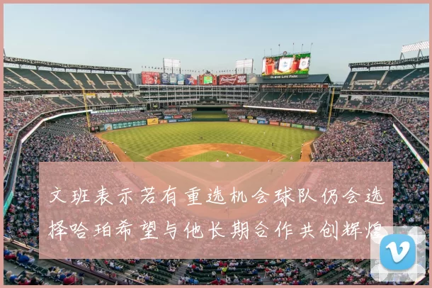 文班表示若有重选机会球队仍会选择哈珀希望与他长期合作共创辉煌