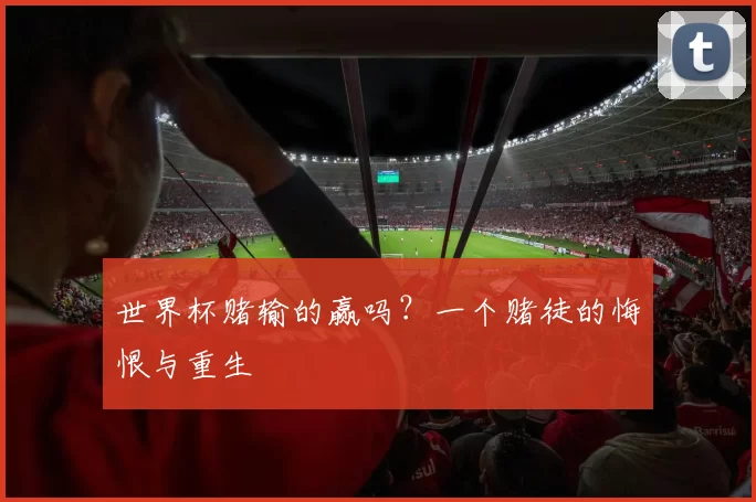 世界杯赌输的赢吗？一个赌徒的悔恨与重生