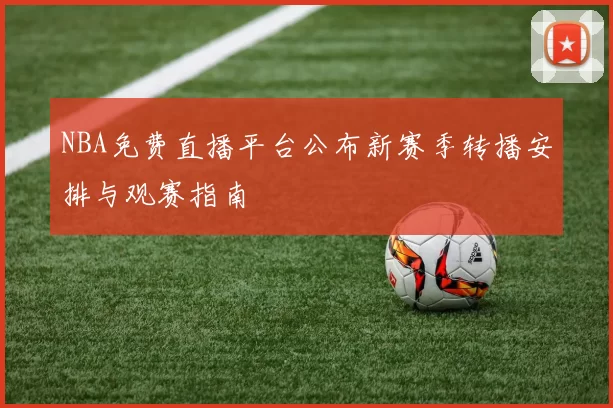 NBA免费直播平台公布新赛季转播安排与观赛指南