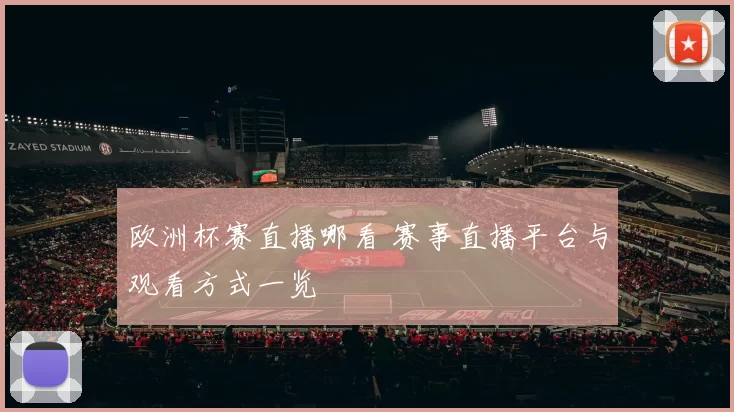 欧洲杯赛直播哪看 赛事直播平台与观看方式一览