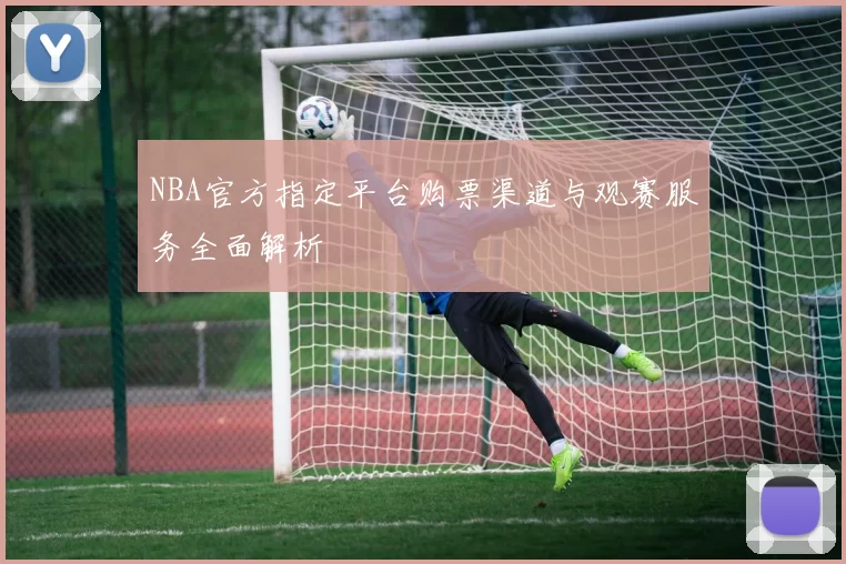 NBA官方指定平台购票渠道与观赛服务全面解析