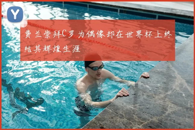 费兰崇拜C罗为偶像却在世界杯上终结其辉煌生涯
