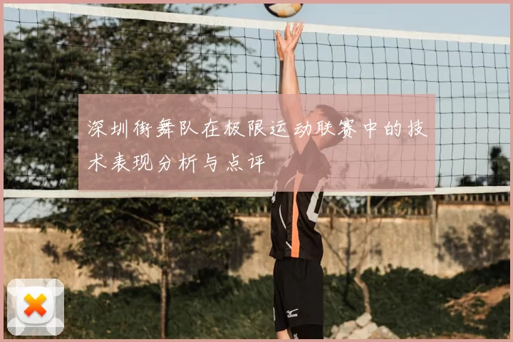深圳街舞队在极限运动联赛中的技术表现分析与点评
