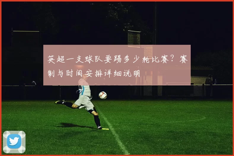 英超一支球队要踢多少轮比赛？赛制与时间安排详细说明