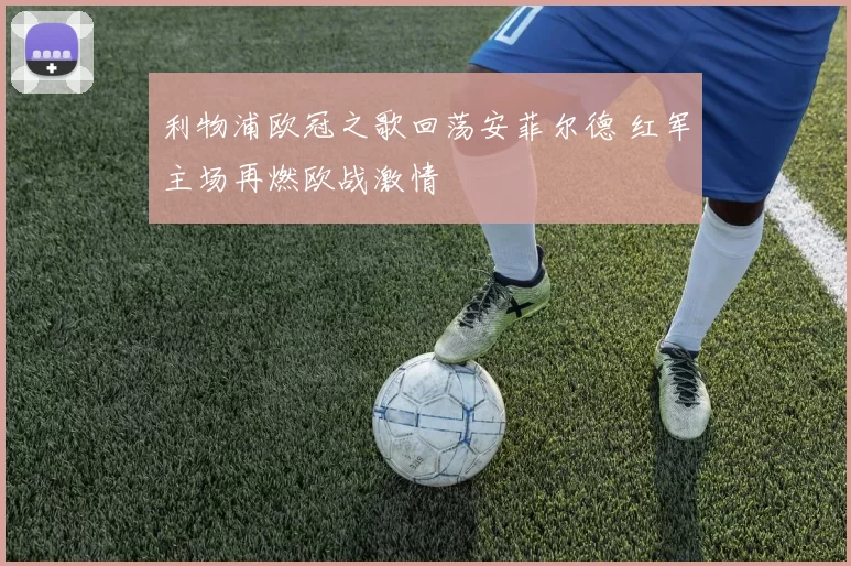 利物浦欧冠之歌回荡安菲尔德 红军主场再燃欧战激情