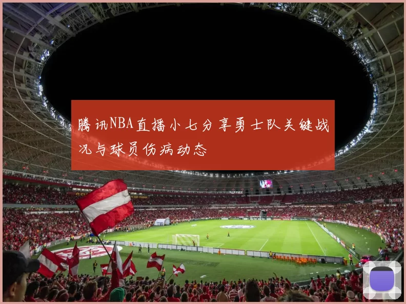 腾讯NBA直播小七分享勇士队关键战况与球员伤病动态