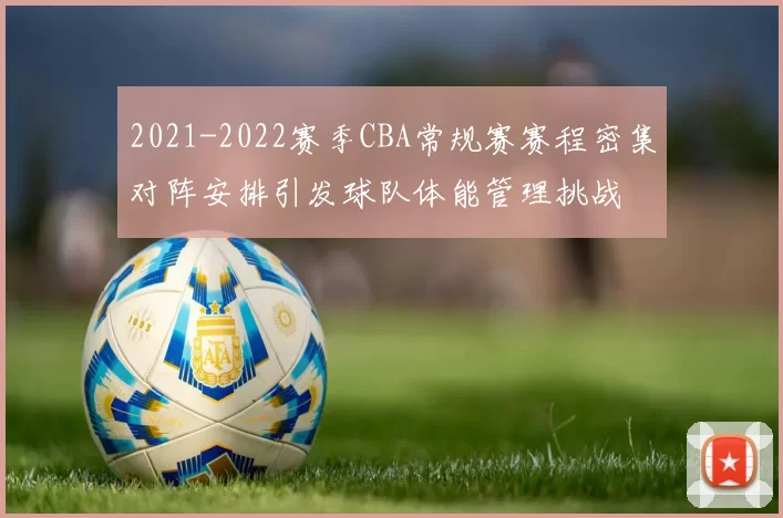 2021-2022赛季CBA常规赛赛程密集对阵安排引发球队体能管理挑战