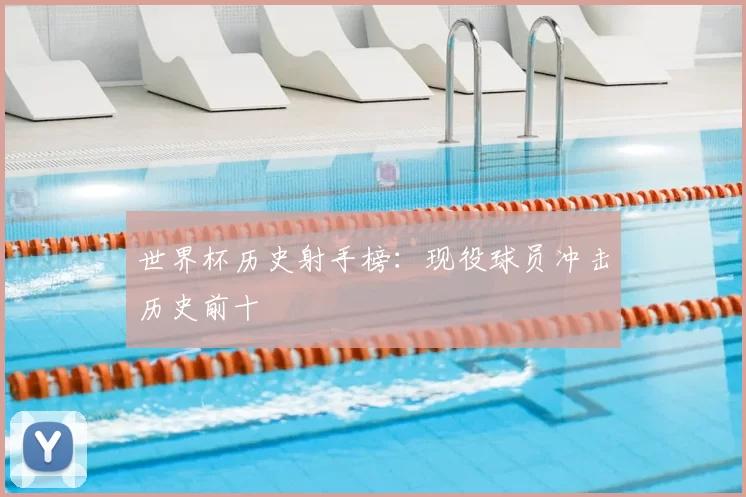 世界杯历史射手榜：现役球员冲击历史前十