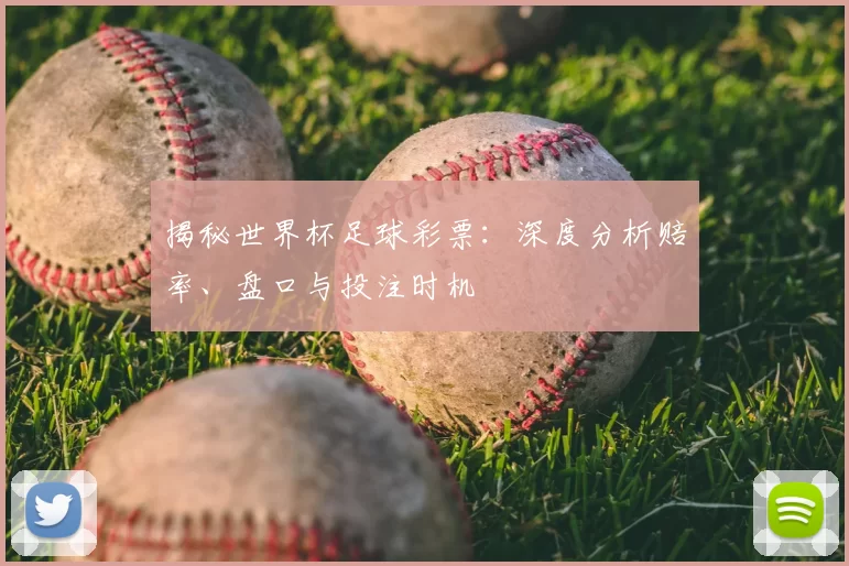 揭秘世界杯足球彩票：深度分析赔率、盘口与投注时机