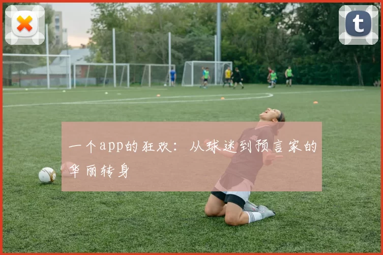 一个app的狂欢：从球迷到预言家的华丽转身