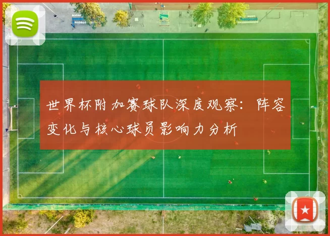 世界杯附加赛球队深度观察：阵容变化与核心球员影响力分析