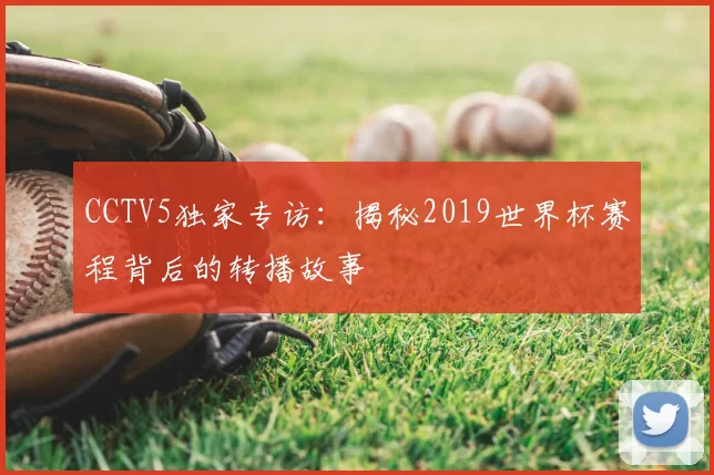 CCTV5独家专访：揭秘2019世界杯赛程背后的转播故事