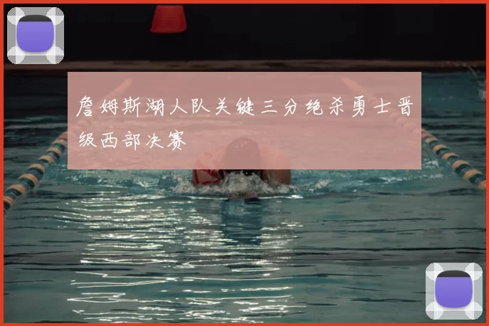 詹姆斯湖人队关键三分绝杀勇士晋级西部决赛