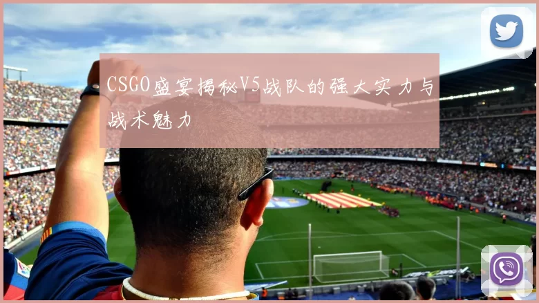 CSGO盛宴揭秘V5战队的强大实力与战术魅力