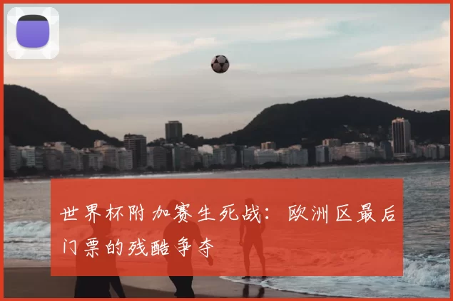 世界杯附加赛生死战:欧洲区最后门票的残酷争夺
