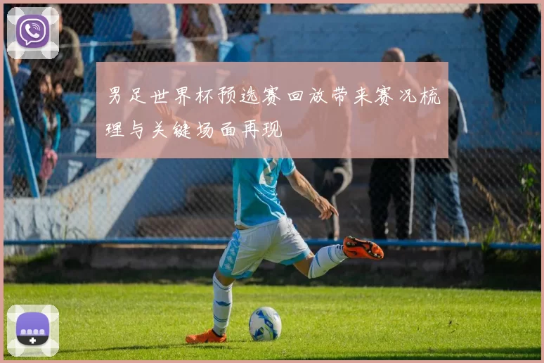 男足世界杯预选赛回放带来赛况梳理与关键场面再现