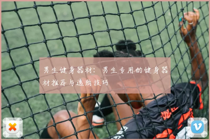 男生健身器材:男生专用的健身器材推荐与选购技巧