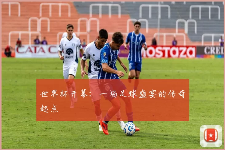 世界杯开幕：一场足球盛宴的传奇起点