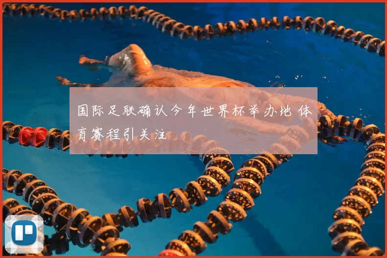 国际足联确认今年世界杯举办地 体育赛程引关注