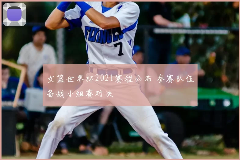 女篮世界杯2021赛程公布 参赛队伍备战小组赛对决