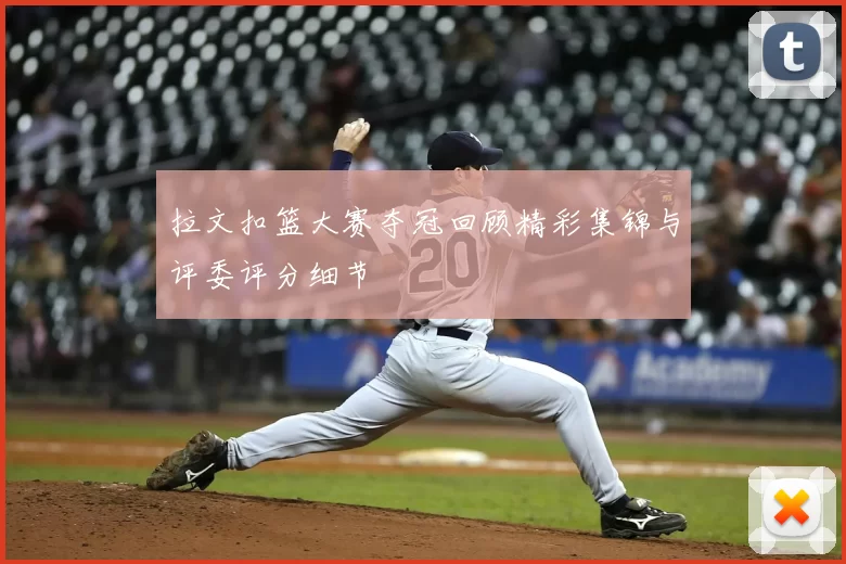 拉文扣篮大赛夺冠回顾精彩集锦与评委评分细节