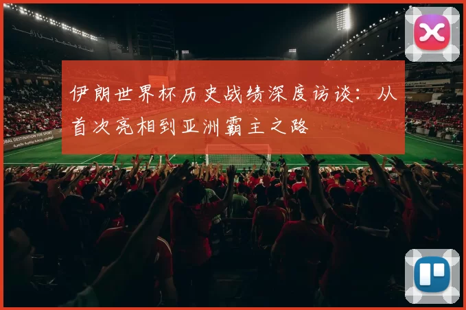 伊朗世界杯历史战绩深度访谈:从首次亮相到亚洲霸主之路
