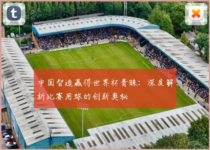 中国智造赢得世界杯青睐：深度解析比赛用球的创新奥秘
