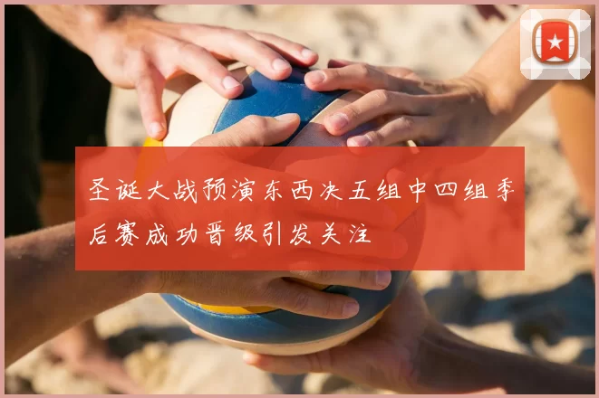 圣诞大战预演东西决五组中四组季后赛成功晋级引发关注