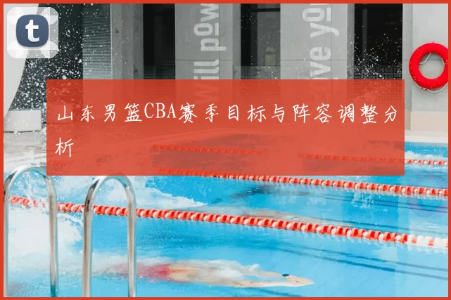 山东男篮CBA赛季目标与阵容调整分析