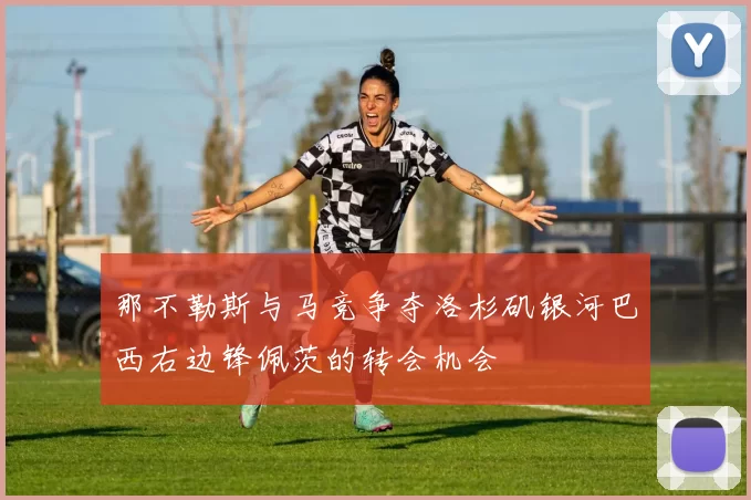那不勒斯与马竞争夺洛杉矶银河巴西右边锋佩茨的转会机会