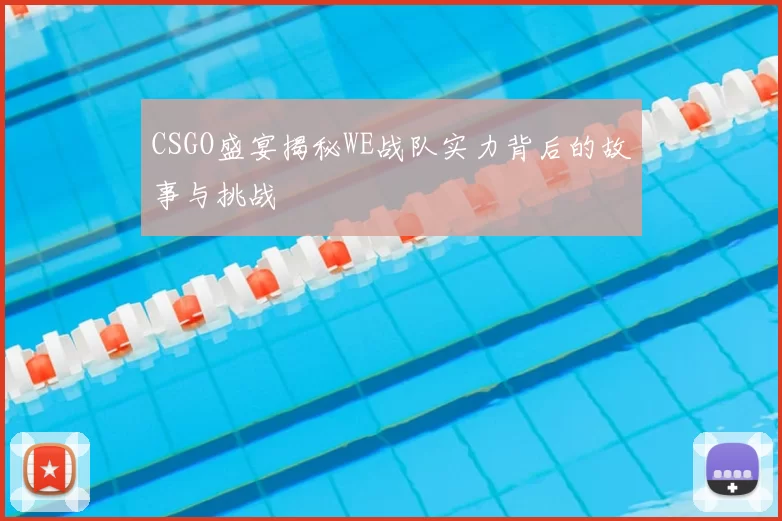 CSGO盛宴揭秘WE战队实力背后的故事与挑战