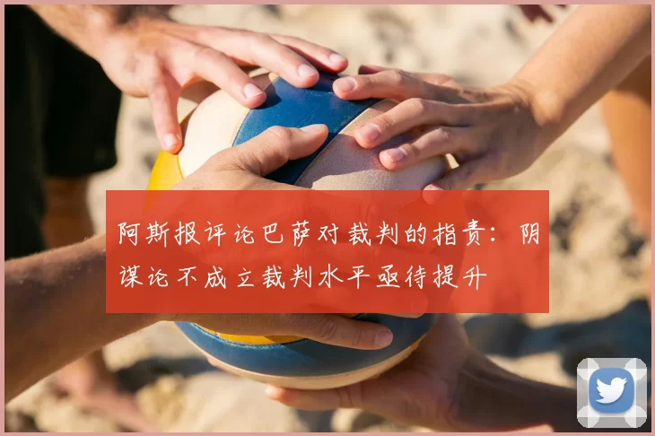 阿斯报评论巴萨对裁判的指责：阴谋论不成立裁判水平亟待提升