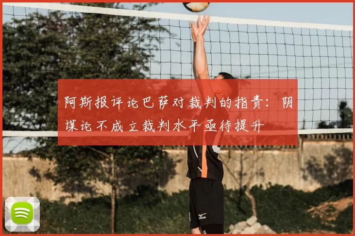 阿斯报评论巴萨对裁判的指责：阴谋论不成立裁判水平亟待提升