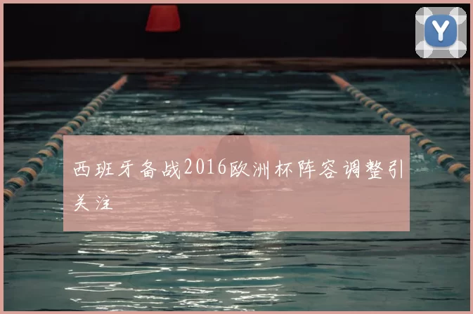 西班牙备战2016欧洲杯阵容调整引关注