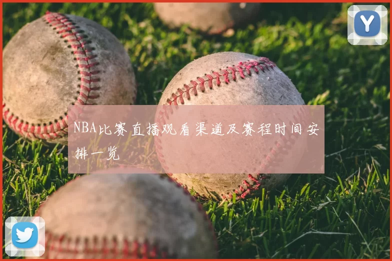 NBA比赛直播观看渠道及赛程时间安排一览