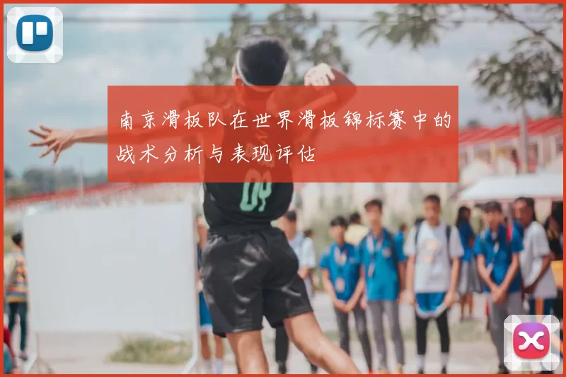 南京滑板队在世界滑板锦标赛中的战术分析与表现评估