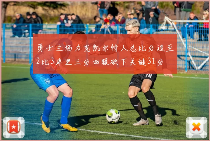 勇士主场力克凯尔特人总比分追至2比3库里三分回暖砍下关键31分