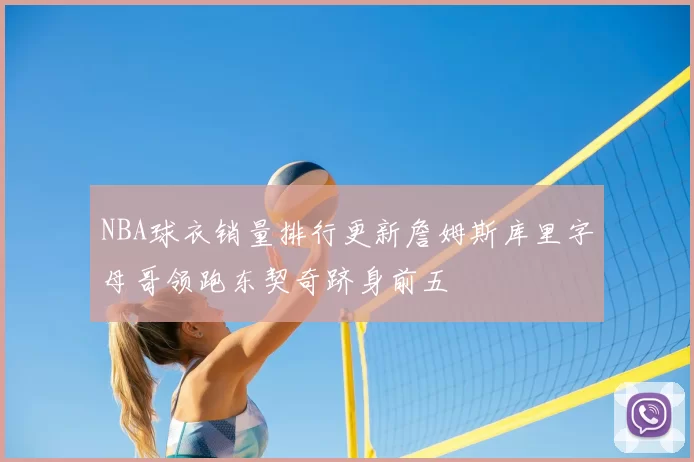 NBA球衣销量排行更新詹姆斯库里字母哥领跑东契奇跻身前五