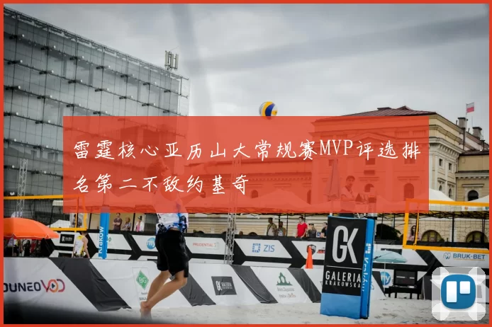雷霆核心亚历山大常规赛MVP评选排名第二不敌约基奇
