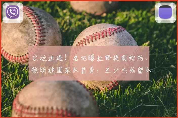 宏远速递!名记曝杜锋提前续约,徐昕迎国家队首秀,王少杰或留队