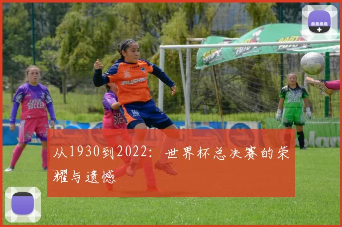 从1930到2022：世界杯总决赛的荣耀与遗憾
