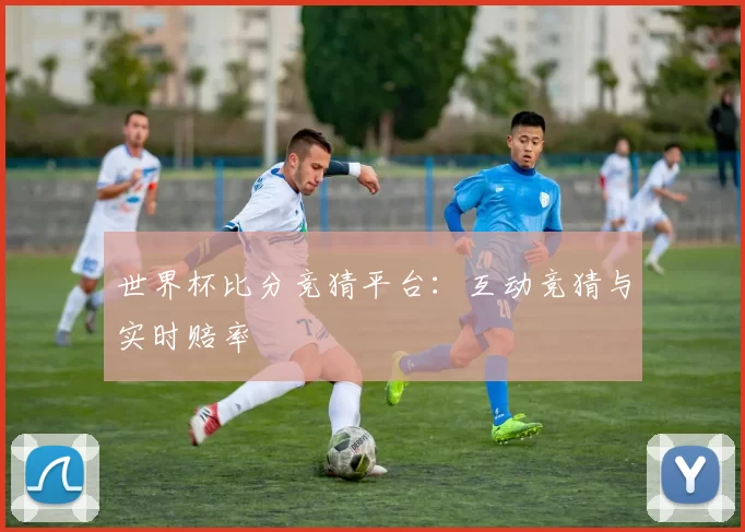 世界杯比分竞猜平台：互动竞猜与实时赔率