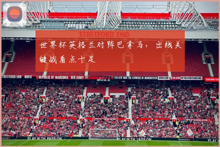 世界杯英格兰对阵巴拿马,出线关键战看点十足