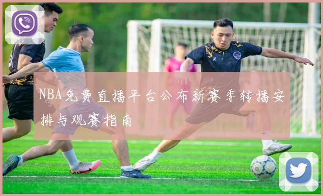 NBA免费直播平台公布新赛季转播安排与观赛指南