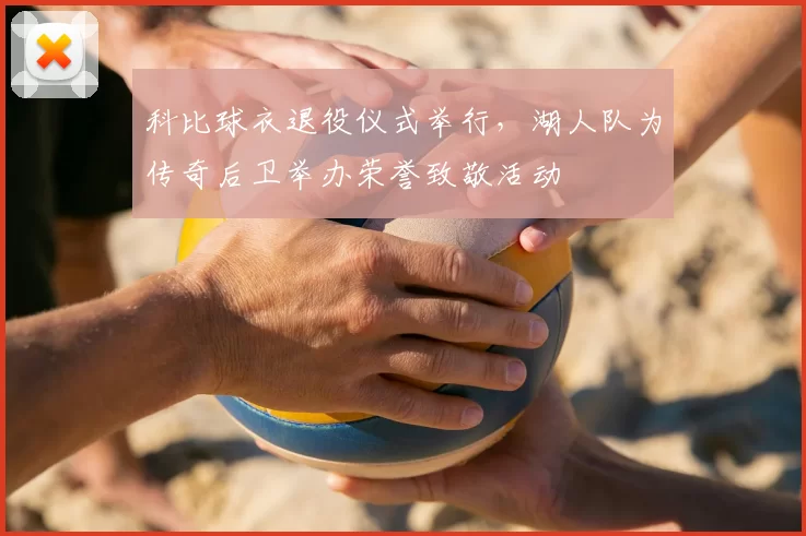 科比球衣退役仪式举行，湖人队为传奇后卫举办荣誉致敬活动