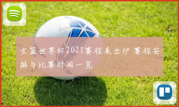 女篮世界杯2021赛程表出炉 赛程安排与比赛时间一览