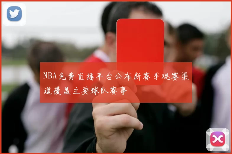 NBA免费直播平台公布新赛季观赛渠道覆盖主要球队赛事